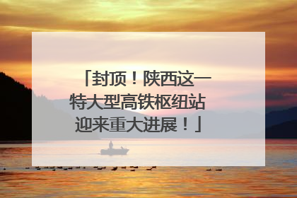 封顶！陕西这一特大型高铁枢纽站迎来重大进展！