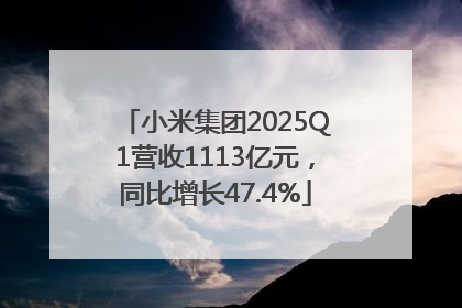 小米集团2025Q1营收1113亿元，同比增长47.4%