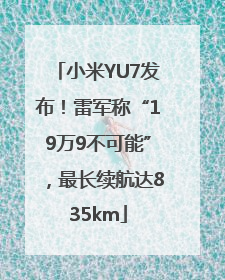 小米YU7发布！雷军称“19万9不可能”，最长续航达835km