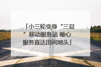 小三轮变身“三夏”移动服务站 暖心服务直达田间地头