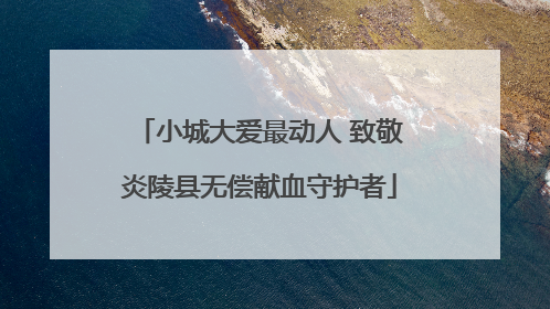 小城大爱最动人 致敬炎陵县无偿献血守护者