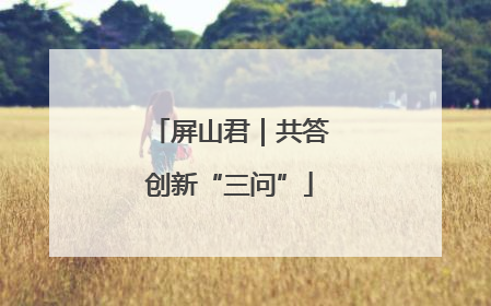 屏山君｜共答创新“三问”