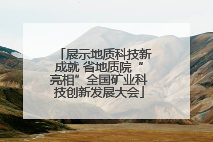 展示地质科技新成就 省地质院“亮相”全国矿业科技创新发展大会
