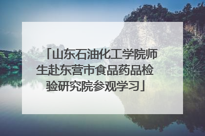 山东石油化工学院师生赴东营市食品药品检验研究院参观学习