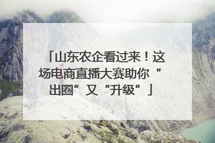 山东农企看过来！这场电商直播大赛助你“出圈”又“升级”