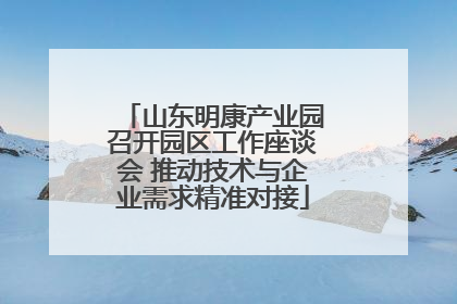 山东明康产业园召开园区工作座谈会 推动技术与企业需求精准对接