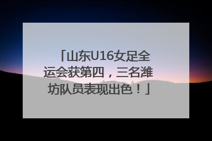 山东U16女足全运会获第四，三名潍坊队员表现出色！