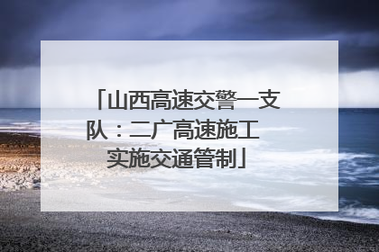 山西高速交警一支队：二广高速施工 实施交通管制