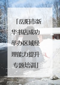 岳阳市新华书店成功举办区域经理能力提升专题培训