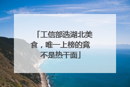 工信部选湖北美食，唯一上榜的竟不是热干面