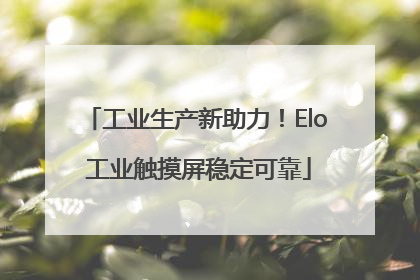 工业生产新助力！Elo 工业触摸屏稳定可靠
