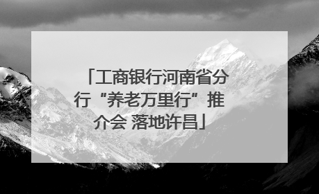 工商银行河南省分行“养老万里行”推介会 落地许昌
