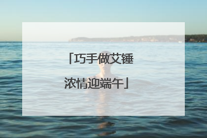 巧手做艾锤 浓情迎端午