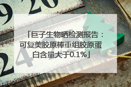 巨子生物晒检测报告：可复美胶原棒重组胶原蛋白含量大于0.1%