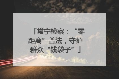 常宁检察：“零距离”普法，守护群众“钱袋子”