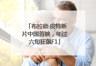 布拉德·皮特新片中国首映，年过六旬狂飙F1