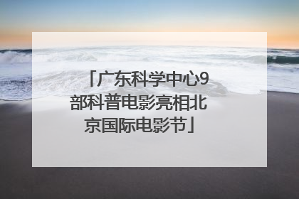 广东科学中心9部科普电影亮相北京国际电影节