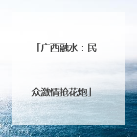 广西融水：民众激情抢花炮