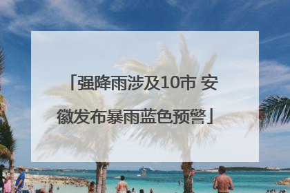 强降雨涉及10市 安徽发布暴雨蓝色预警