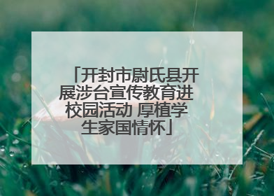 开封市尉氏县开展涉台宣传教育进校园活动 厚植学生家国情怀