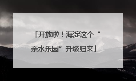 开放啦！海淀这个“亲水乐园”升级归来