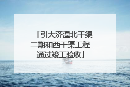 引大济湟北干渠二期和西干渠工程通过竣工验收