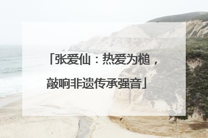 张爱仙：热爱为槌，敲响非遗传承强音