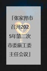 张家界市召开2025年第二次市委旅工委主任会议
