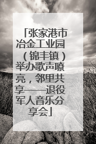 张家港市冶金工业园（锦丰镇）举办歌声嘹亮，邻里共享——退役军人音乐分享会