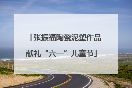张振福陶瓷泥塑作品献礼“六一”儿童节