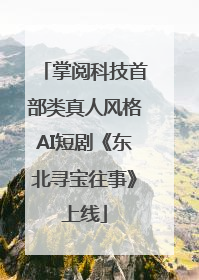 掌阅科技首部类真人风格AI短剧《东北寻宝往事》上线