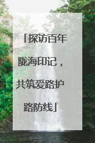 探访百年陇海印记，共筑爱路护路防线
