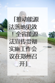 推动能源法落地见效！全省能源法宣传贯彻实施工作会议在郑州召开