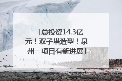总投资14.3亿元！双子塔造型！泉州一项目有新进展