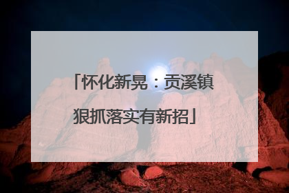 怀化新晃：贡溪镇狠抓落实有新招