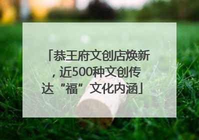 恭王府文创店焕新，近500种文创传达“福”文化内涵