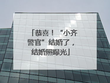 恭喜！“小齐警官”结婚了，结婚照曝光
