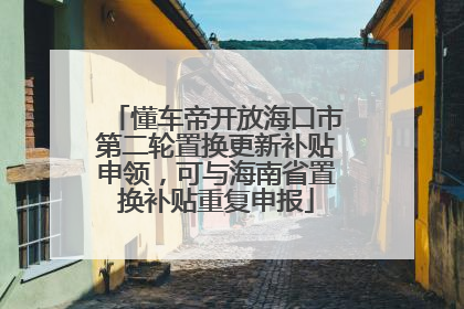 懂车帝开放海口市第二轮置换更新补贴申领，可与海南省置换补贴重复申报
