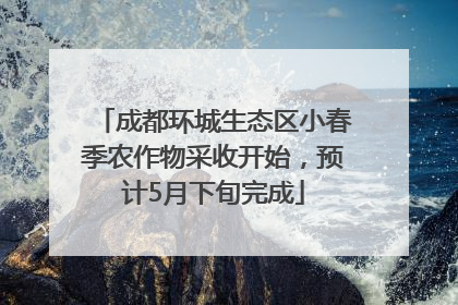 成都环城生态区小春季农作物采收开始，预计5月下旬完成