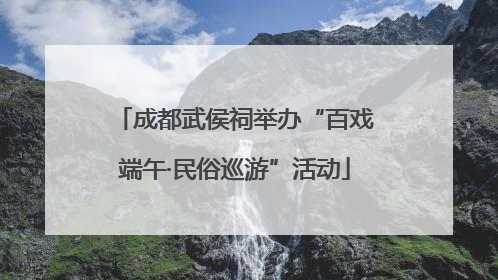 成都武侯祠举办“百戏端午·民俗巡游”活动