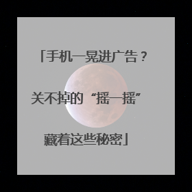 手机一晃进广告？关不掉的“摇一摇”藏着这些秘密