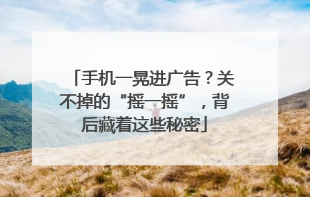 手机一晃进广告？关不掉的“摇一摇”，背后藏着这些秘密