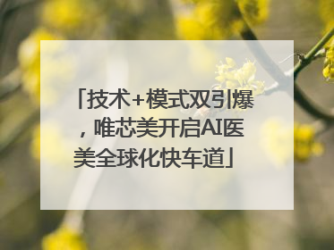 技术+模式双引爆，唯芯美开启AI医美全球化快车道