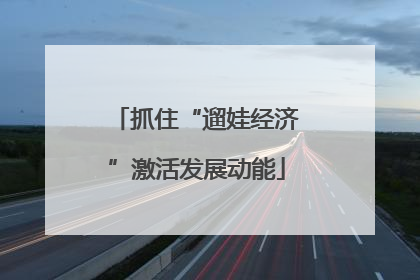 抓住“遛娃经济”激活发展动能