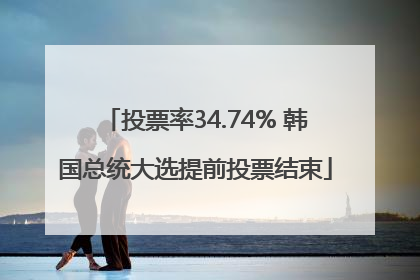 投票率34.74% 韩国总统大选提前投票结束