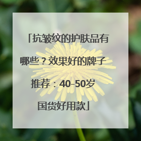 抗皱纹的护肤品有哪些？效果好的牌子推荐：40-50岁国货好用款