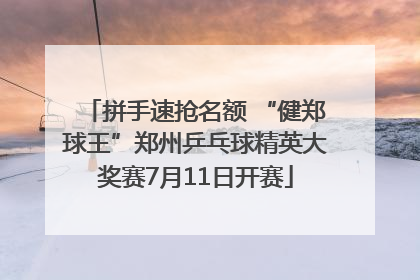 拼手速抢名额 “健郑球王”郑州乒乓球精英大奖赛7月11日开赛