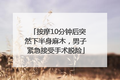 按摩10分钟后突然下半身麻木，男子紧急接受手术脱险