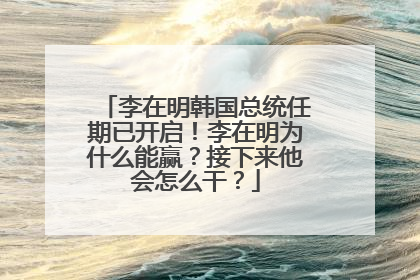 李在明韩国总统任期已开启！李在明为什么能赢？接下来他会怎么干？