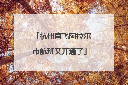 杭州直飞阿拉尔市航班又开通了